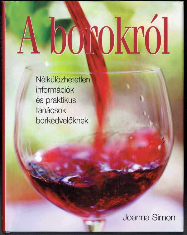 A borokról - Nélkülözhetetlen információk és praktikus tanácsok borkedvelőknek Joanna Simon   