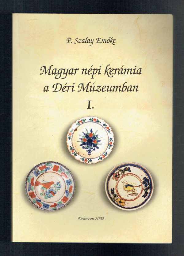 Magyar népi kerámia a Déri Múzeumban I. P. Szalay Emőke   