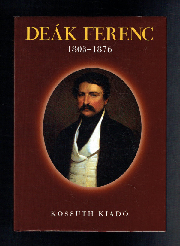 Deák Ferenc 1803-1876 Basics Beatrix, Gerő András, Körmőczi Katalin, Molnár András   