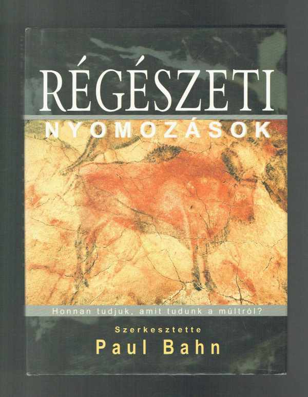 Régészeti nyomozások - Honnan tudjuk, amit tudunk a múltról?  Paul Bahn  
