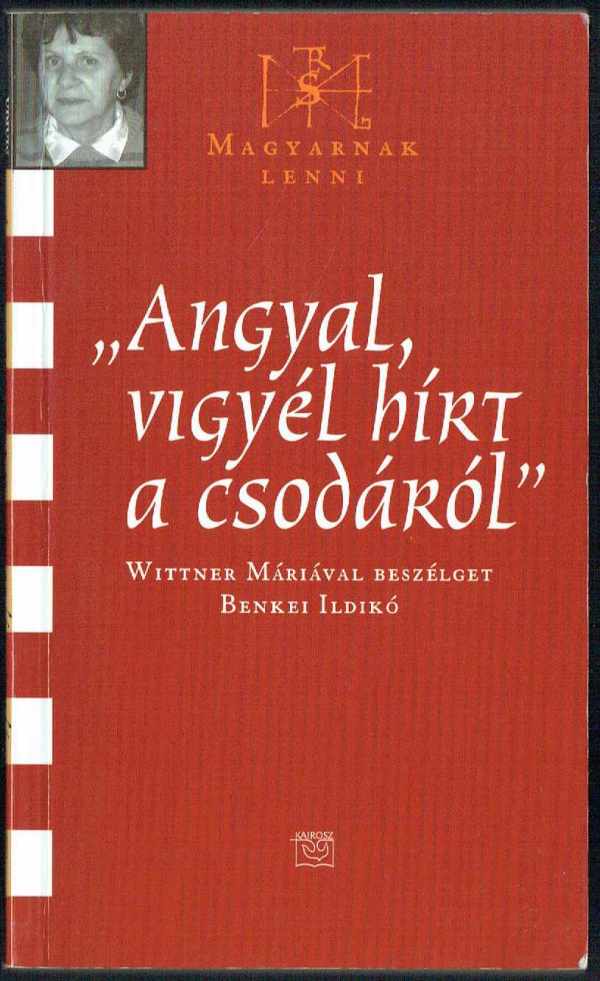 Angyal, vigyél hírt a csodákról - Wittner Máriával beszélget Benkei Ildikó Benkei Ildikó Angyal, vigyél hírt a csodákról - Wittner Máriával beszélget Benkei Ildikó Benkei Ildikó