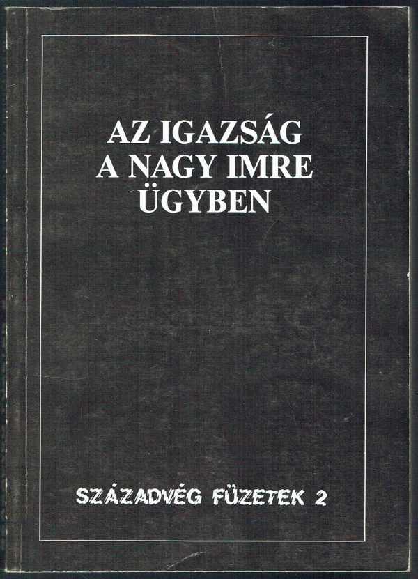 Az igazság a Nagy Imre ügyben Századvég Szerkesztőbizottsága Az igazság a Nagy Imre ügyben Századvég Szerkesztőbizottsága