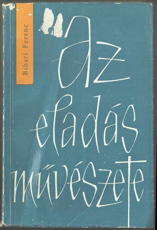 Az eladás művészete Bihari Ferenc Az eladás művészete Bihari Ferenc