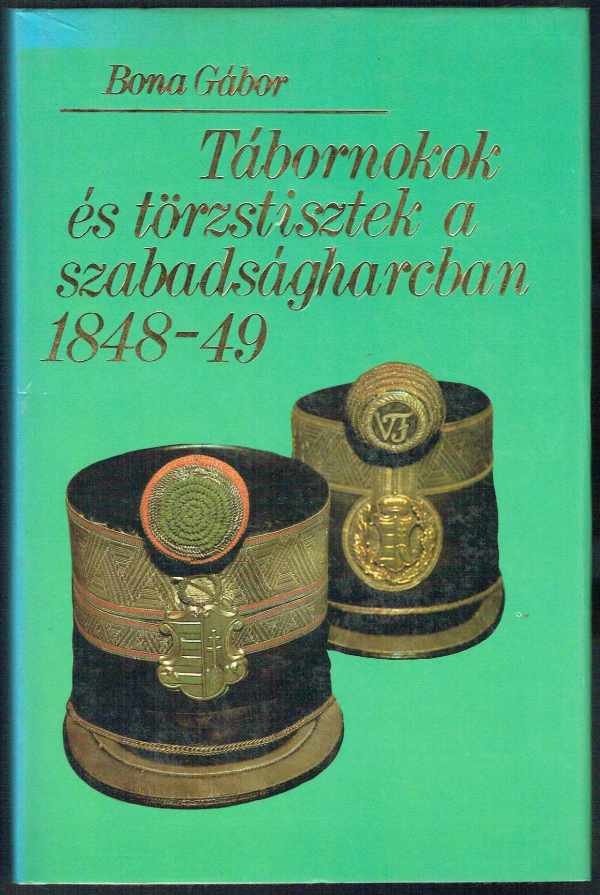 Tábornokok és törzstisztek a szabadságharcban 1848-49 Bona Gábor