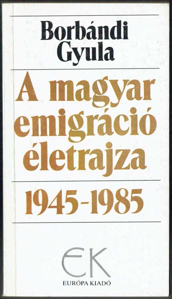 A magyar emigráció életrajza 1945-1985 I-II Borbándi Gyula A magyar emigráció életrajza 1945-1985 I-II Borbándi Gyula