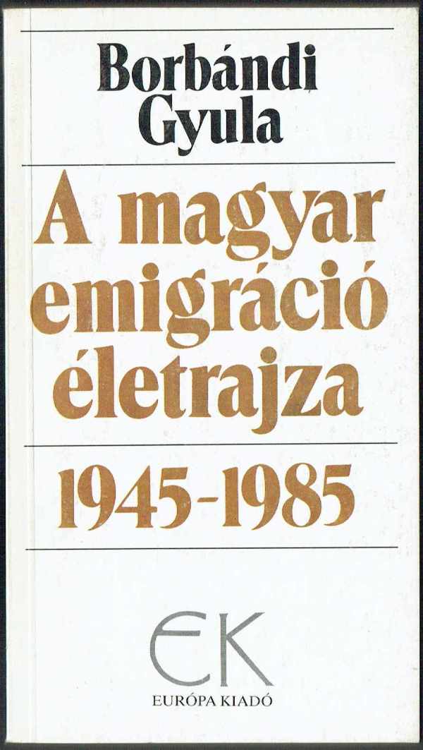 A magyar emigráció életrajza 1945-1985 I-II Borbándi Gyula A magyar emigráció életrajza 1945-1985 I-II Borbándi Gyula
