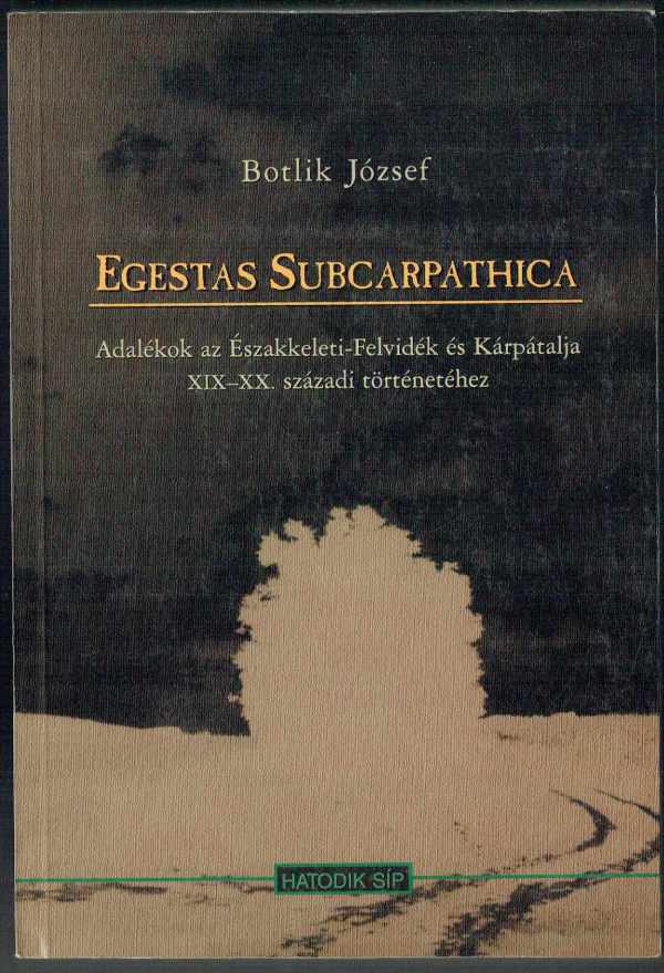 Egestas Subcarpathica - Adalékok az Északkeleti-Felvidék és Kárpátalja XIX-XX. Századi történetéhez Botlik József Egestas Subcarpathica - Adalékok az Északkeleti-Felvidék és Kárpátalja XIX-XX. Századi történetéhez Botlik József