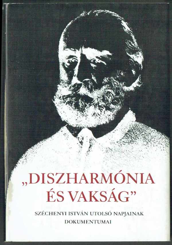 Diszharmónia és vakság - Széchenyi István utolsó napjainak dokumentumai Fenyő Ervin Diszharmónia és vakság - Széchenyi István utolsó napjainak dokumentumai Fenyő Ervin