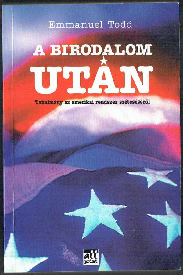 A birodalom után - Tanulmány az amerikai rendszer széteséséről Emmanuel Todd A birodalom után - Tanulmány az amerikai rendszer széteséséről Emmanuel Todd