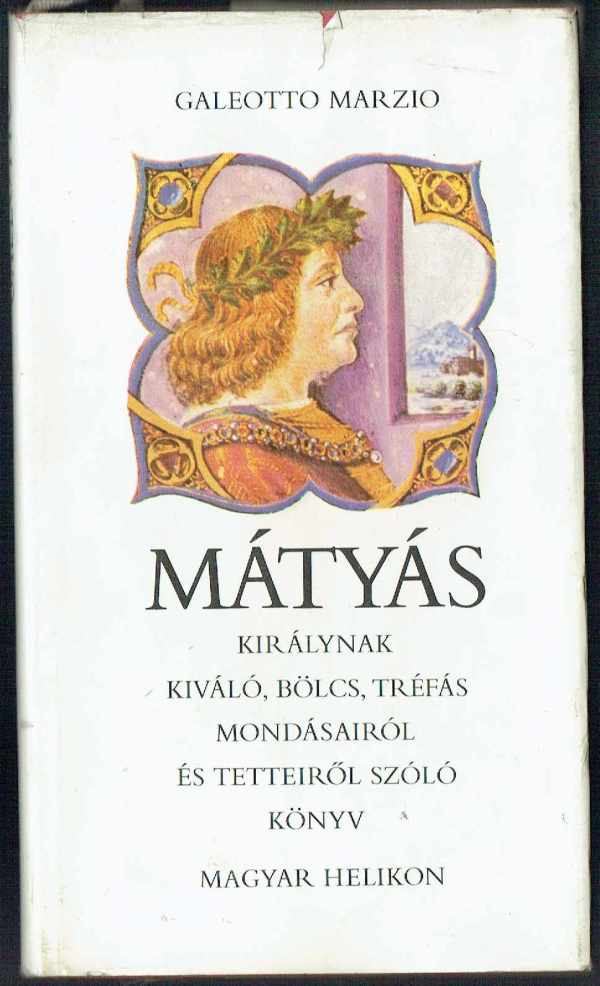 Mátyás királynak kiváló, bölcs, tréfás mondásairól és tetteiről szóló könyv Galeotto Marzio Mátyás királynak kiváló, bölcs, tréfás mondásairól és tetteiről szóló könyv Galeotto Marzio