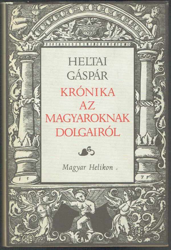 Krónika az magyaroknak dolgairól Heltai Gáspár Krónika az magyaroknak dolgairól Heltai Gáspár