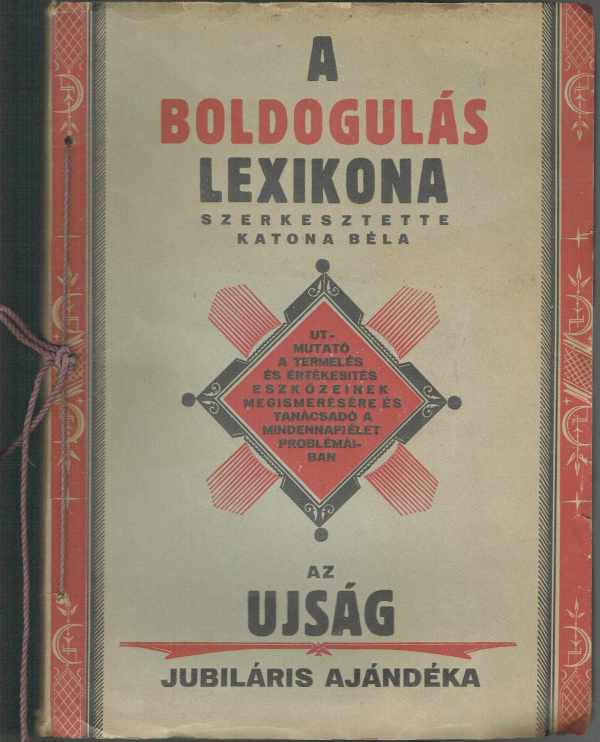 A boldogulás lexikona - Útmutató a termelés és értékesítés eszközeinek megismerésére és tanácsadó a mindennapi élet problémáiban - Az ujság jubiláris ajándéka Katona Béla A boldogulás lexikona - Útmutató a termelés és értékesítés eszközeinek megismerésére és tanácsadó a mindennapi élet problémáiban - Az ujság jubiláris ajándéka Katona Béla
