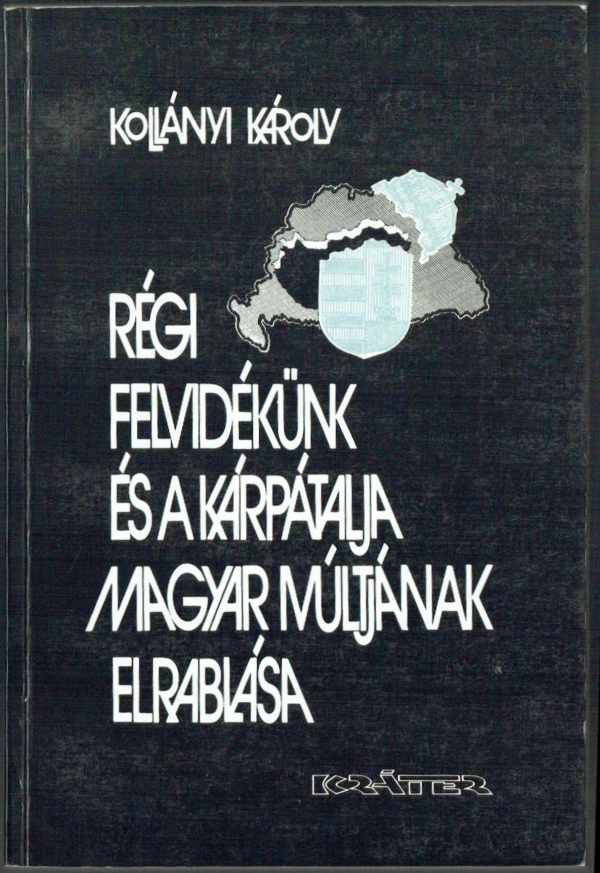 Régi Felvidékünk és Kárpátalja magyar múltjának elrablása Kollányi Károly Régi Felvidékünk és Kárpátalja magyar múltjának elrablása Kollányi Károly