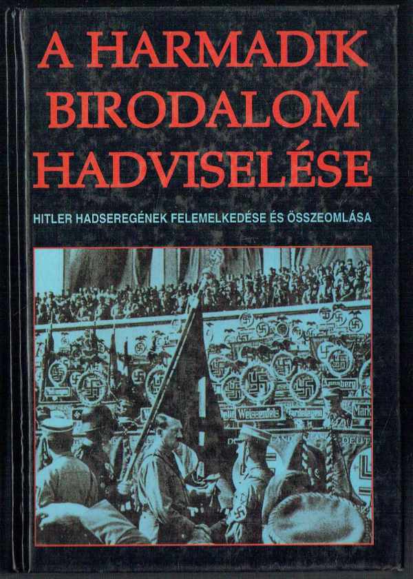 A Harmadik Birodalom hadviselése - Hitler hadseregének felemelkedése és összeomlása  Vibók Tamás