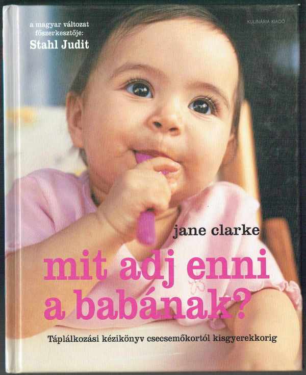 Mit adj enni a babának? - Táplálkozási kézikönyv csecsemőkortól kisgyerekkorig Jane Clarke Mit adj enni a babának? - Táplálkozási kézikönyv csecsemőkortól kisgyerekkorig Jane Clarke