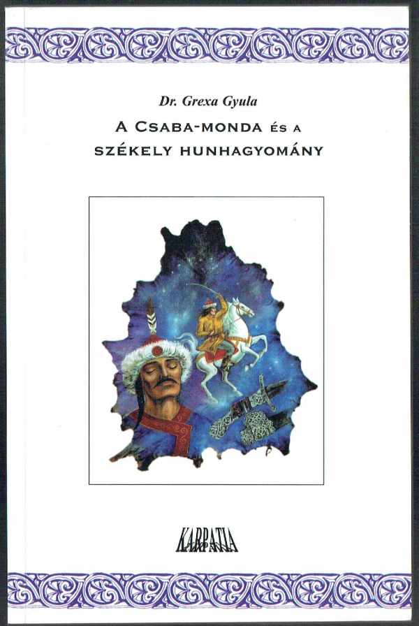 A Csaba-monda és a székely hunhagyomány Dr. Grexa Gyula A Csaba-monda és a székely hunhagyomány Dr. Grexa Gyula