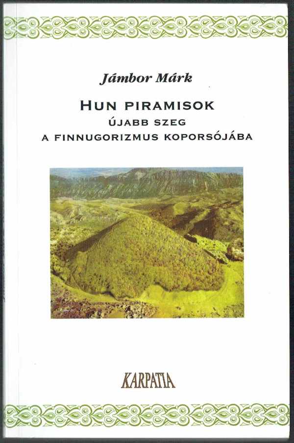 Hun piramisok - Újabb szeg a finnugorizmus koporsójába Jámbor Márk Hun piramisok - Újabb szeg a finnugorizmus koporsójába Jámbor Márk