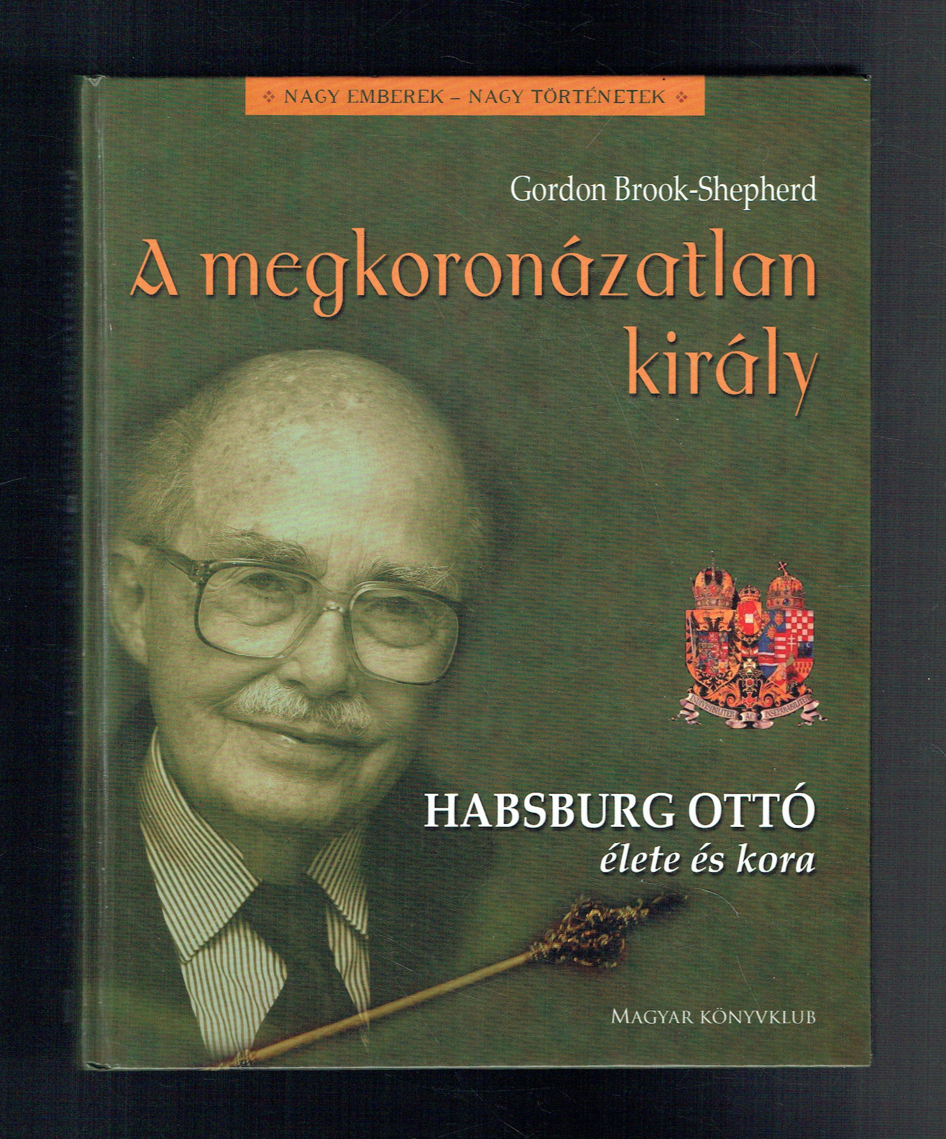 A megkoronázatlan király - Habsburg Ottó élete és kora Gordon Brook-Shepherd