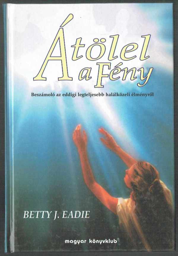 Átölel a fény - Beszámoló az eddigi legteljesebb halálközeli élményről Betty J. Eadie  