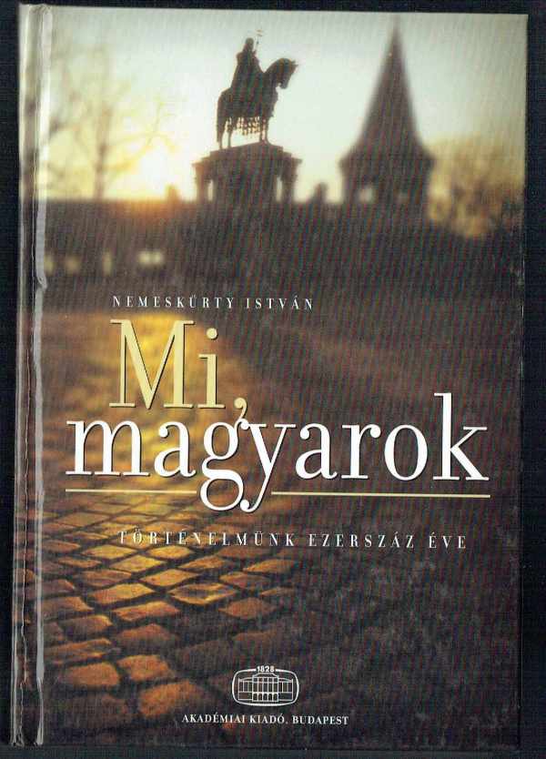 Mi, magyarok - Történelmünk ezerszáz éve Nemeskürthy István Mi, magyarok - Történelmünk ezerszáz éve Nemeskürthy István