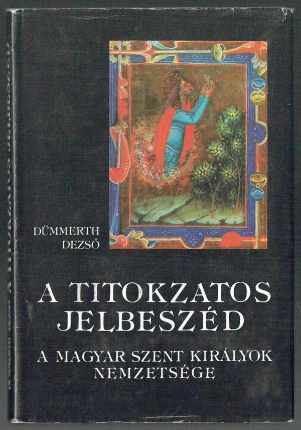 A titokzatos jelbeszéd – A magyar szent királyok nemzetsége Dümmerth Dezső A titokzatos jelbeszéd – A magyar szent királyok nemzetsége Dümmerth Dezső