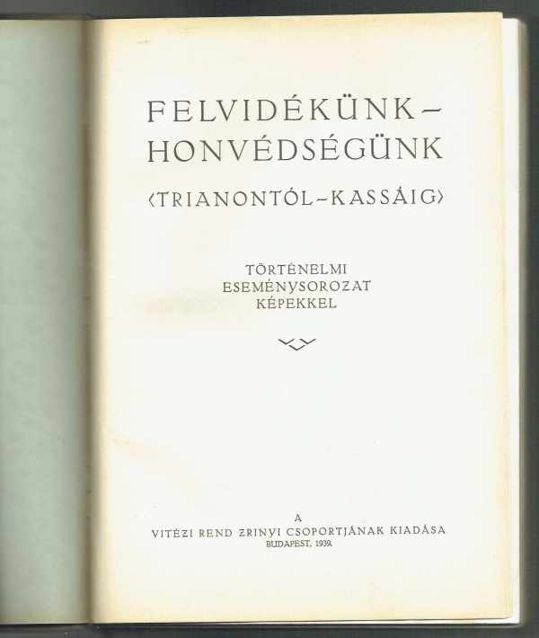 Felvidékünk – Honvédségünk (Trianontól – Kassáig) Történelmi eseménysorozat képekkel  dr. Matolay Géza