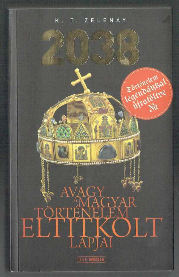2038- Avagy a magyar történelem eltitkolt lapjai K. T. Zelenay  