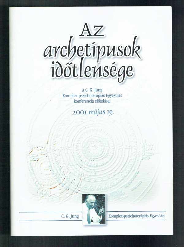 Az archetípusok időtlensége – A C.G.Jung Komplex_pszichoterápiás Egyesület konferencia előadásai 2001. május 19.