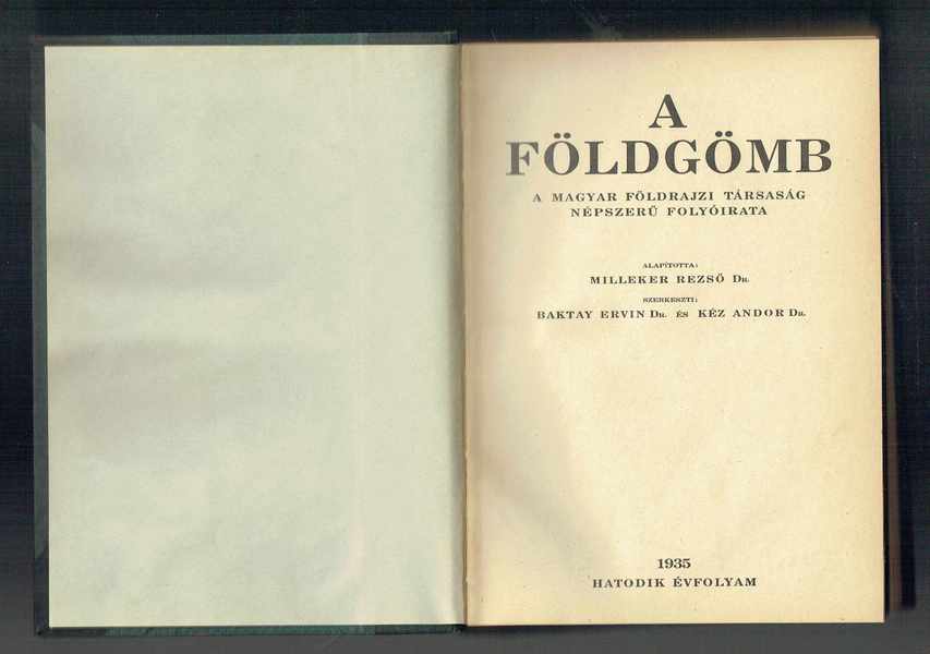 A földgömb - A Magyar Földrajzi Társaság népszerű folyóirata 1935 Hatodik évfolyam Dr. Kéz Andor, Dr.Baktay Ervin A földgömb - A Magyar Földrajzi Társaság népszerű folyóirata 1935 Hatodik évfolyam Dr. Kéz Andor, Dr.Baktay Ervin
