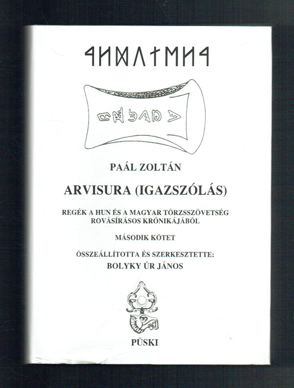 Arvisura (Igazszólás) 1-2. Regék a hun és a magyar törzsszövetség rovásírásos krónikájából Paál Zoltán Bolyki Úr János Arvisura (Igazszólás) 1-2. Regék a hun és a magyar törzsszövetség rovásírásos krónikájából Paál Zoltán Bolyki Úr János