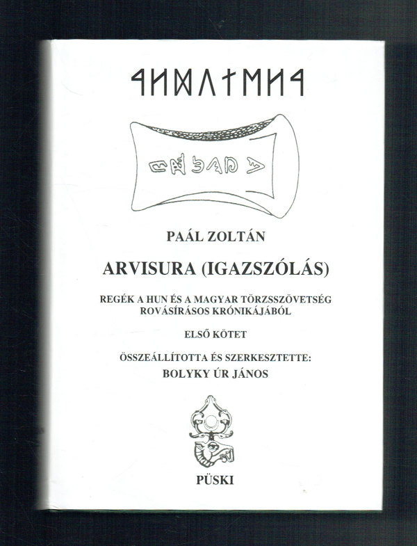 Arvisura (Igazszólás) 1-2.   Regék a hun és a magyar törzsszövetség rovásírásos krónikájából Paál Zoltán Bolyki Úr János