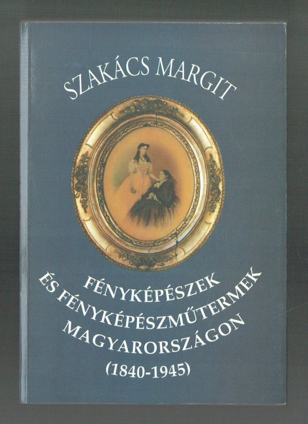 Fényképészek és fényképészműtermek Magyarországon (1840-1945)  Megjelent 500 példányban! Szakács Margit  