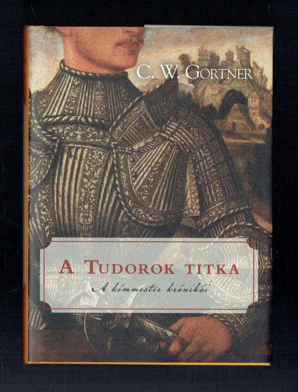 A Tudorok titka   A kémmester krónikái 1. C. W. Gortner  