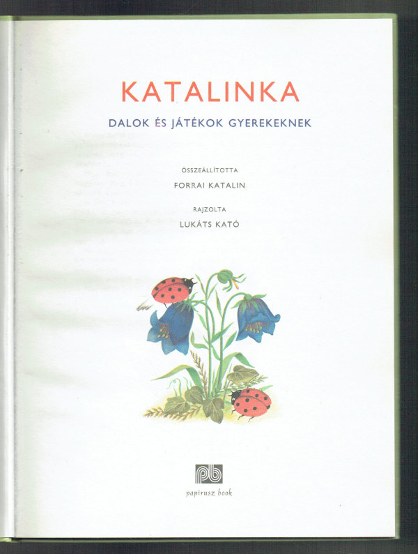 Katalinka - Dalok és játékok kicsinyeknek K. Lukáts Kató illusztrációival Forrai Katalin Katalinka - Dalok és játékok kicsinyeknek K. Lukáts Kató illusztrációival Forrai Katalin