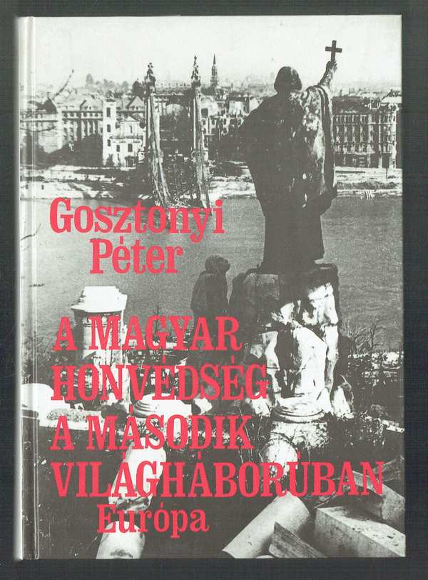 A magyar honvédség a második világháborúban Gosztonyi Péter A magyar honvédség a második világháborúban Gosztonyi Péter