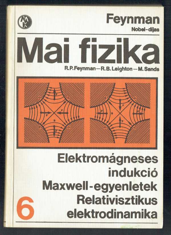 Mai fizika 6 - Elektromágneses indukció - Maxwell egyenletek - Relativisztikus elektrodinamia M. Sands, R. B. Leighton, R. P. Feynman Mai fizika 6 - Elektromágneses indukció - Maxwell egyenletek - Relativisztikus elektrodinamia M. Sands, R. B. Leighton, R. P. Feynman