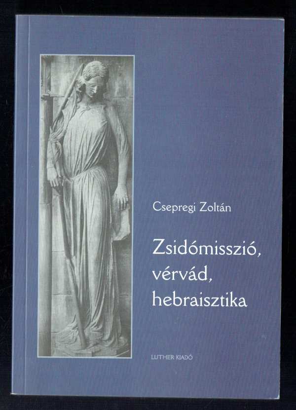 Zsidómisszió, vérvád, hebraisztika Csepregi Zoltán Zsidómisszió, vérvád, hebraisztika Csepregi Zoltán