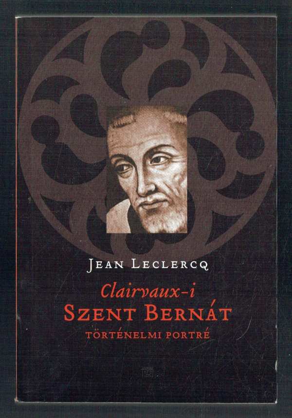 Clairvaux-i Szent Bernát – Történelmi portré Jean Leclercq Clairvaux-i Szent Bernát – Történelmi portré Jean Leclercq