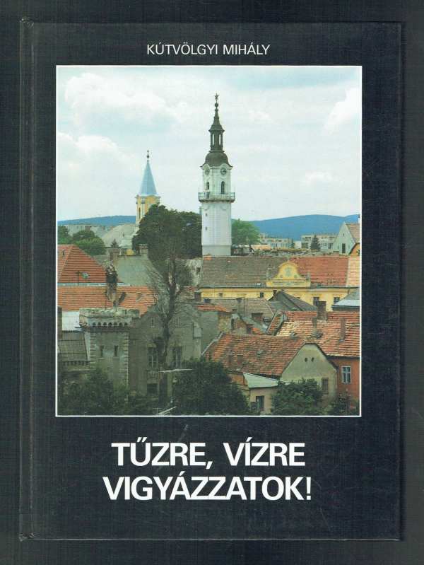 Tűzre, vízre vigyázzatok Danyi József Kútvölgyi Mihály Tűzre, vízre vigyázzatok Danyi József Kútvölgyi Mihály