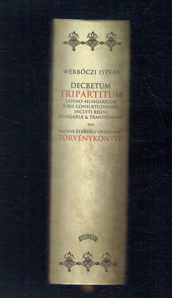 Hármaskönyv - Decretum Tripartitum Latino-Hungaricum Juris consuetudinarii, Inclyti Regni Hungariae et Transylvaniae – REPRINT Werbőczi István Hármaskönyv - Decretum Tripartitum Latino-Hungaricum Juris consuetudinarii, Inclyti Regni Hungariae et Transylvaniae – REPRINT Werbőczi István