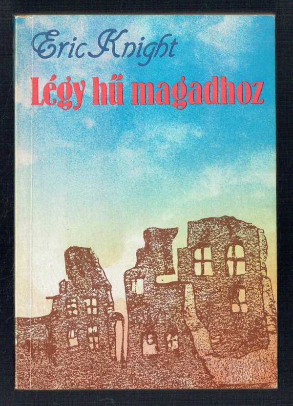 Légy hű magadhoz Eric Knight Légy hű magadhoz Eric Knight