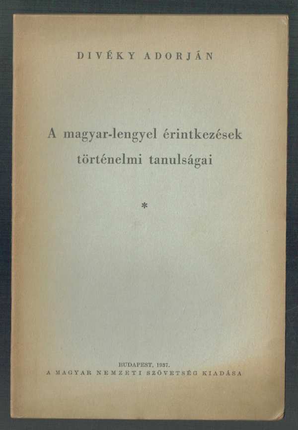 A magyar-lengyel érintkezések történelmi tanulságai Divéky Adorján A magyar-lengyel érintkezések történelmi tanulságai Divéky Adorján