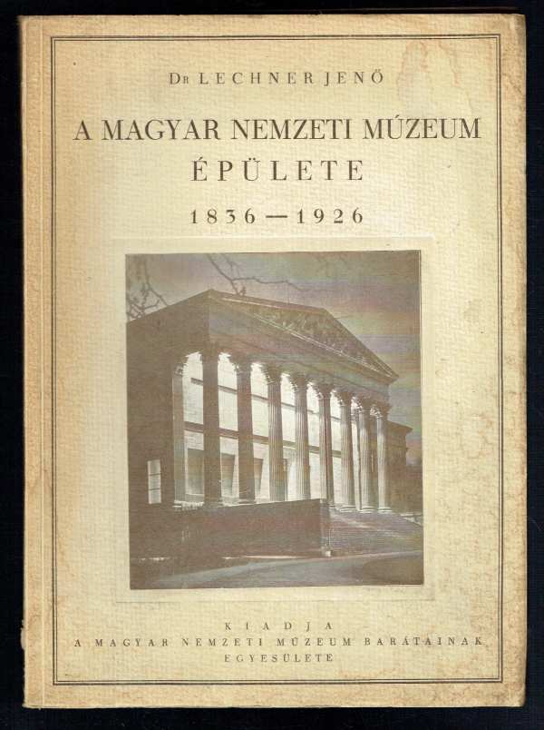 A Magyar Nemzeti Múzeum épülete – 1836-1923 Dr. Lechner Jenő