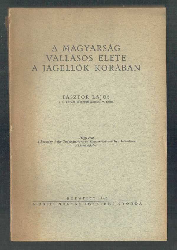 A magyarság vallásos élete a Jagellók korában Pásztor Lajos A magyarság vallásos élete a Jagellók korában Pásztor Lajos